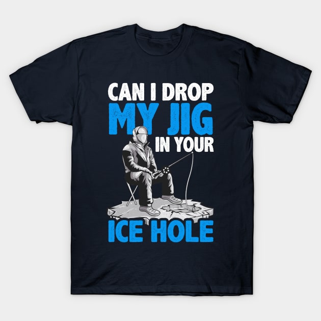 Ice Fishing Can I Drop My Jig In Your Ice Hole Fisherman T-Shirt by E